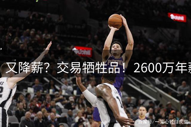 又降薪？交易牺牲品！2600万年薪，哈登会接受吗？