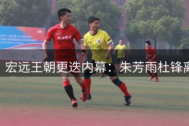 宏远王朝更迭内幕：朱芳雨杜锋离任背后 少帅陈浩峰三把火重塑球队