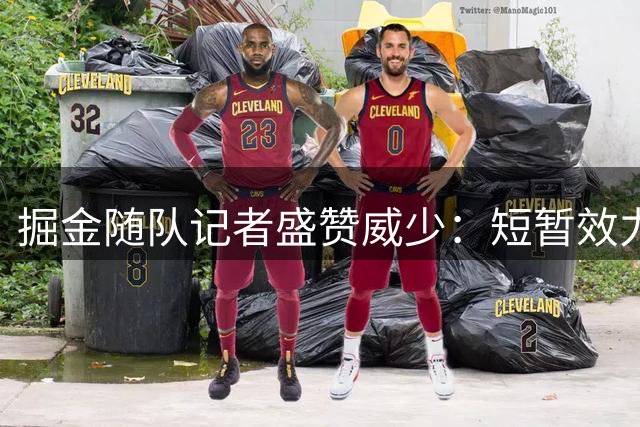 掘金随队记者盛赞威少：短暂效力期展现职业精神