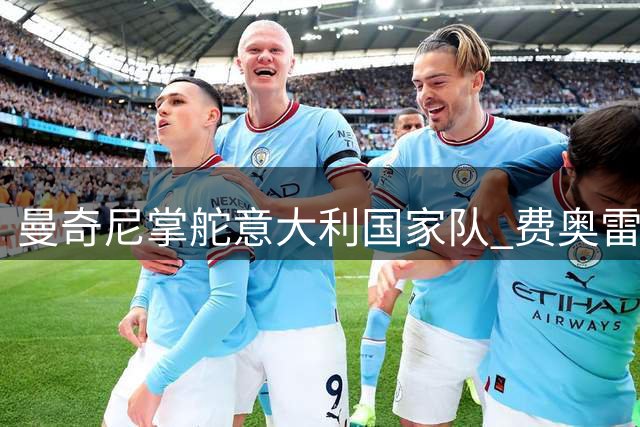 曼奇尼掌舵意大利国家队 费奥雷力挺重建之路