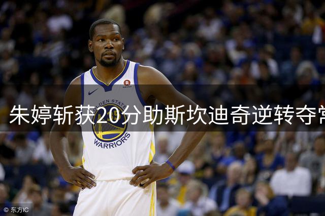 朱婷斩获20分助斯坎迪奇逆转夺常规赛亚军