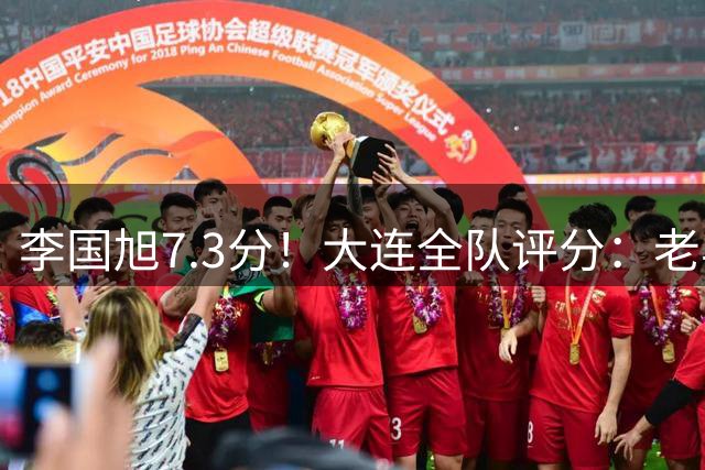 李国旭7.3分！大连全队评分：老毕7.5分最高！德尔加多5.8分，一将刚及格