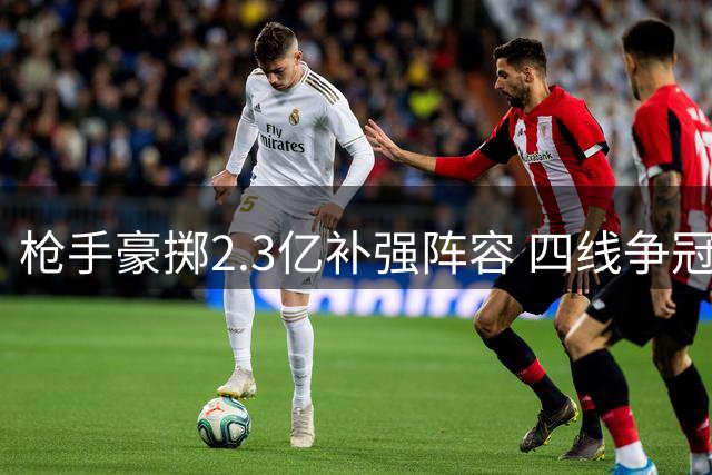 枪手豪掷2.3亿补强阵容 四线争冠考验阿尔特塔执教智慧