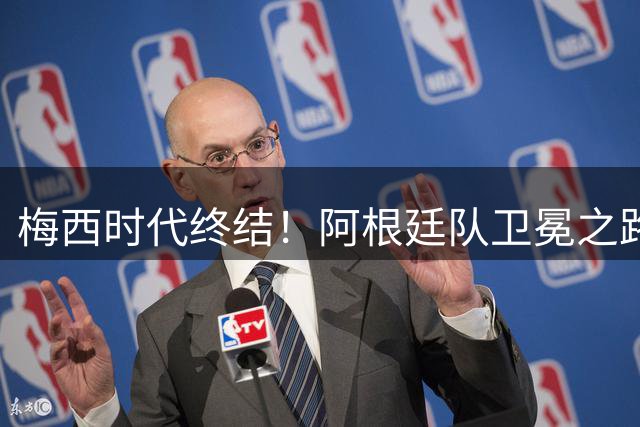 梅西时代终结！阿根廷队卫冕之路恐因核心缺失而崩塌