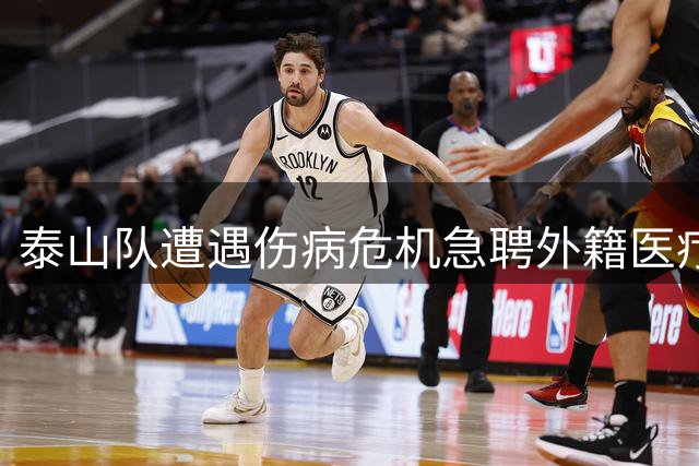 泰山队遭遇伤病危机急聘外籍医疗组 残缺阵容如何撑起双线作战？