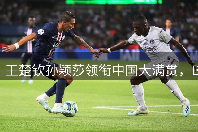 王楚钦孙颖莎领衔中国大满贯，B费荣膺英超最佳