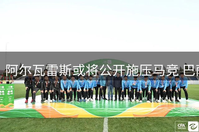 阿尔瓦雷斯或将公开施压马竞 巴萨转会僵局迎来关键转折