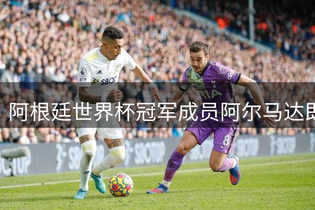 阿根廷世界杯冠军成员阿尔马达即将加盟巴西弗拉门戈