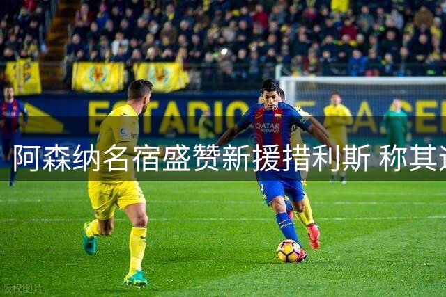 阿森纳名宿盛赞新援措利斯 称其远胜特罗萨德