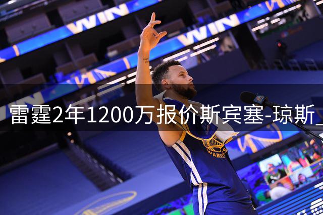 雷霆2年1200万报价斯宾塞-琼斯 掘金48小时内面临关键抉择